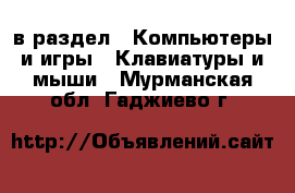  в раздел : Компьютеры и игры » Клавиатуры и мыши . Мурманская обл.,Гаджиево г.